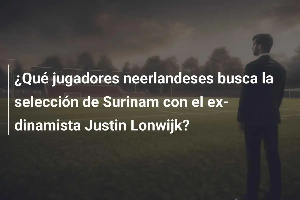 ¿Qué jugadores neerlandeses busca la selección de Surinam con el ex-dinamista Justin Lonwijk?