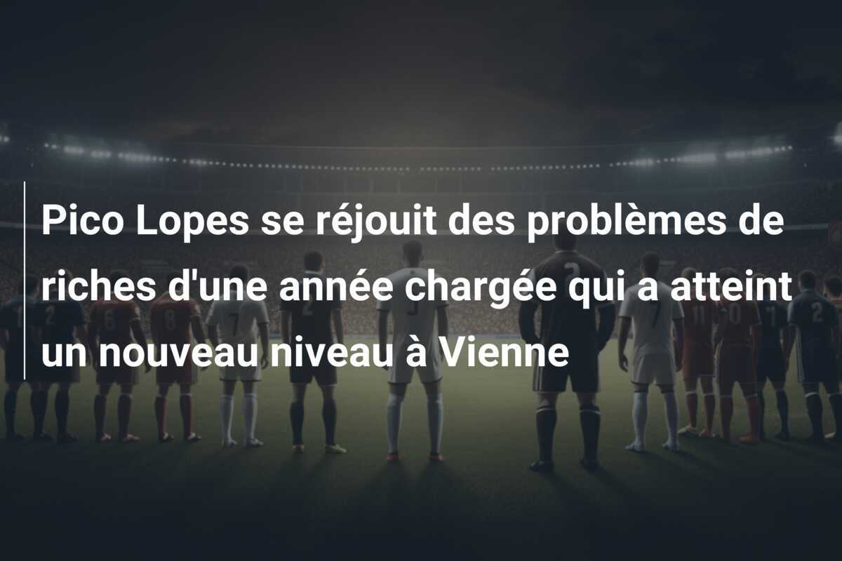Pico Lopes se réjouit des problèmes de riches d'une année chargée qui a atteint un nouveau niveau à Vienne