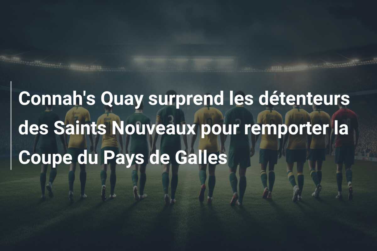 Connah’s Quay surprend les détenteurs des Saints Nouveaux pour remporter la Coupe du Pays de Galles