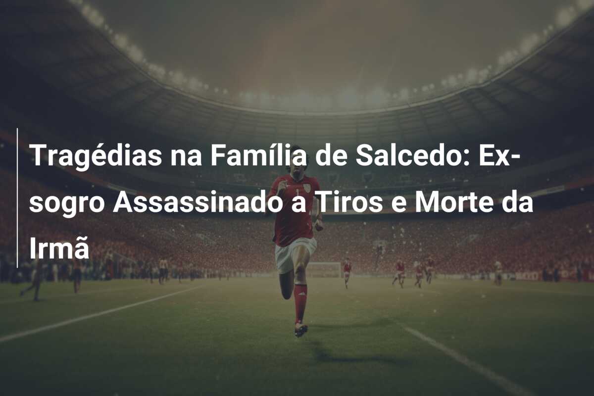 Tragédias na Família de Salcedo: Ex-sogro Assassinado a Tiros e Morte da Irmã