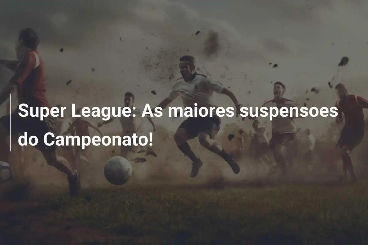 Super League: As maiores suspensoes do Campeonato!