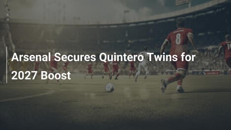Arsenal Secures Quintero Twins for 2027 Boost