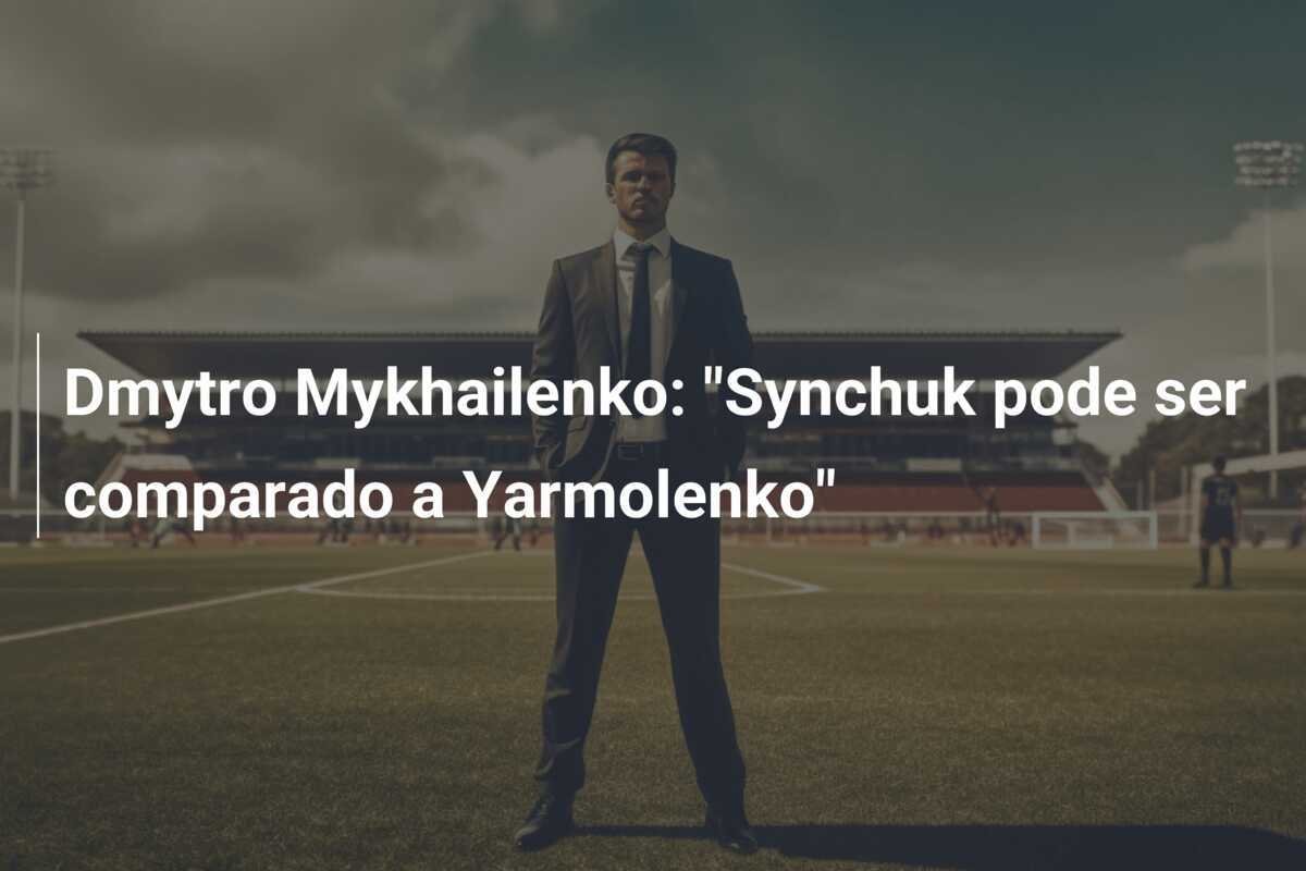 Dmytro Mykhailenko: "Synchuk pode ser comparado a Yarmolenko"