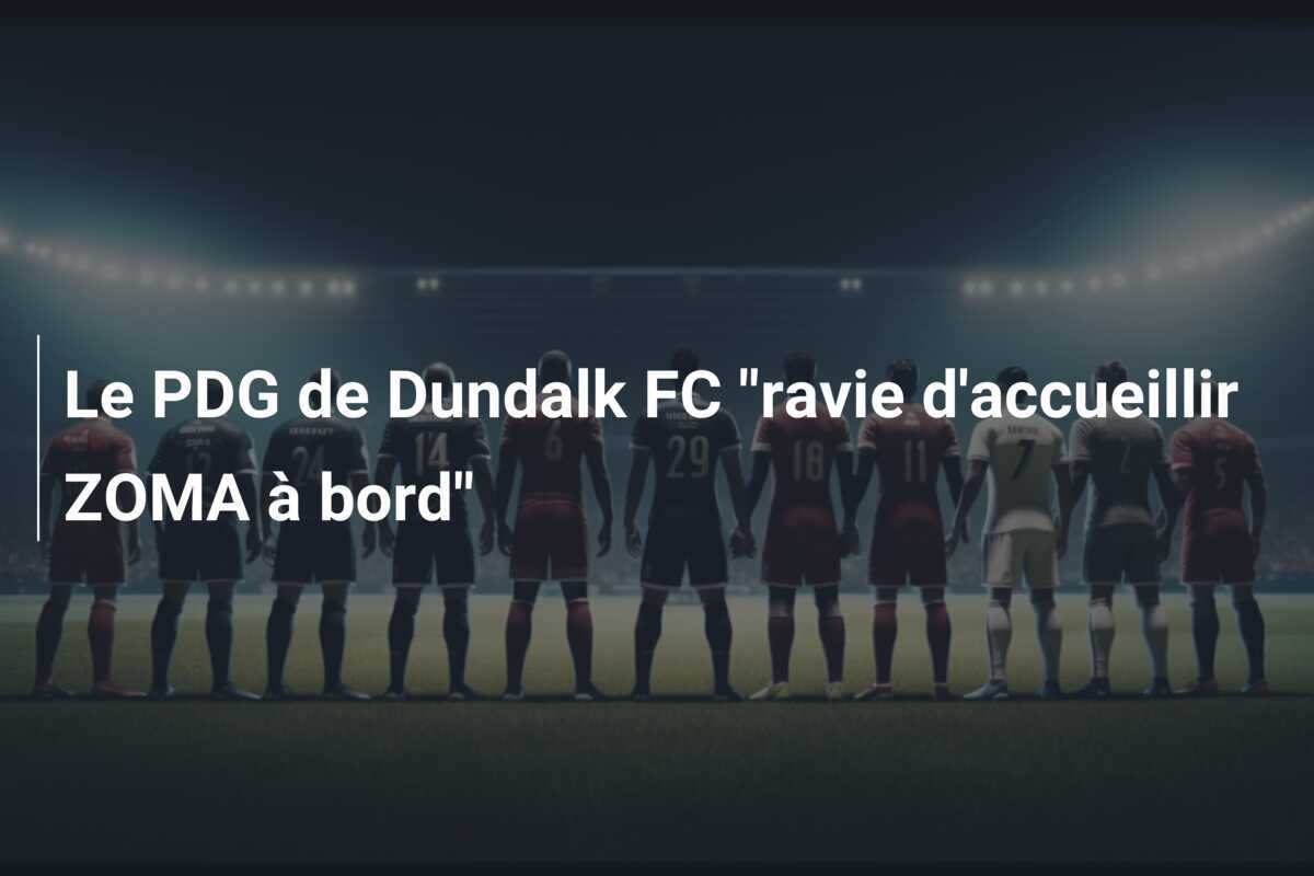 Le PDG de Dundalk FC "ravie d'accueillir ZOMA à bord"