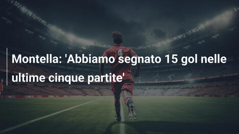 Montella: 'Abbiamo segnato 15 gol nelle ultime cinque partite'