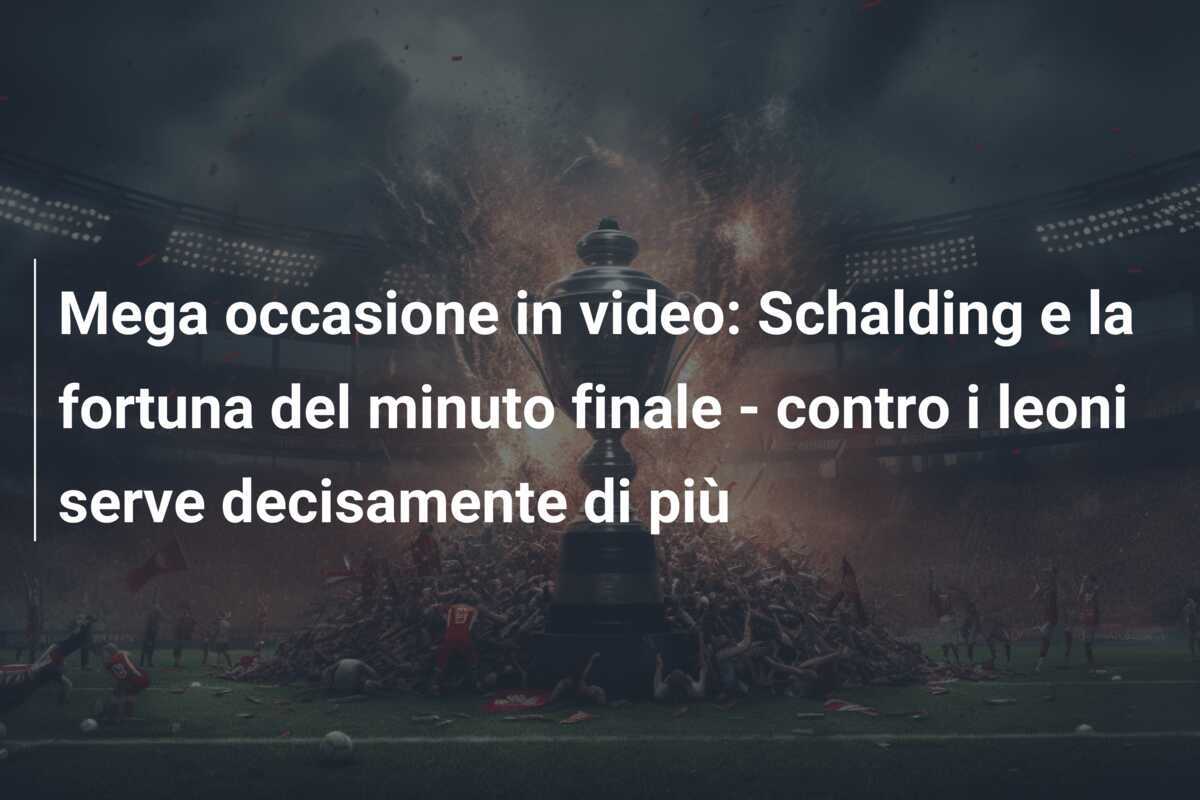 Mega occasione in video: Schalding e la fortuna del minuto finale - contro i leoni serve decisamente di più