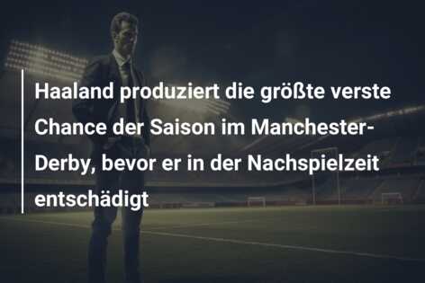 Haaland produziert die größte verste Chance der Saison im Manchester-Derby, bevor er in der Nachspielzeit entschädigt