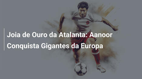 Joia de Ouro da Atalanta: Aanoor Conquista Gigantes da Europa