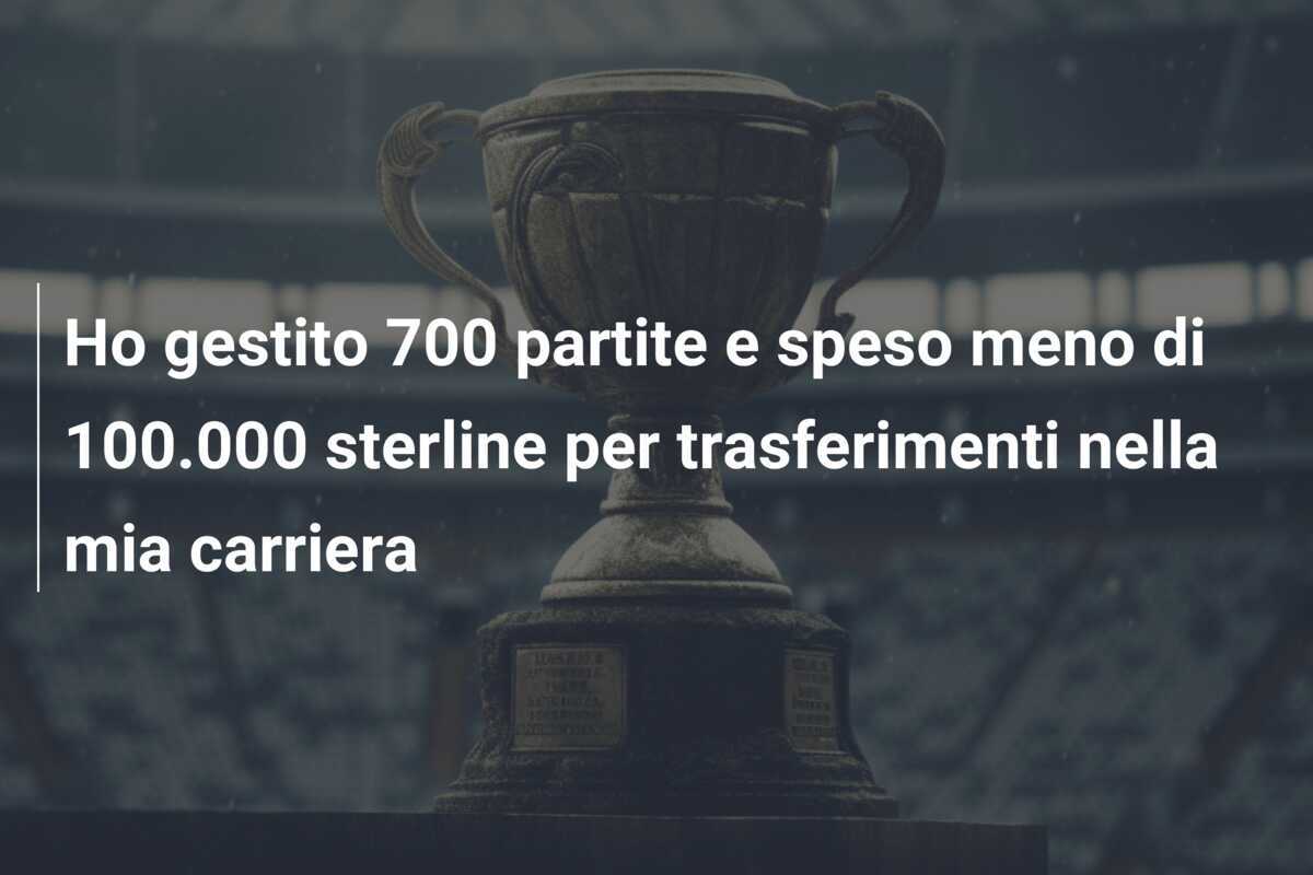 Ho gestito 700 partite e speso meno di 100.000 sterline per trasferimenti nella mia carriera