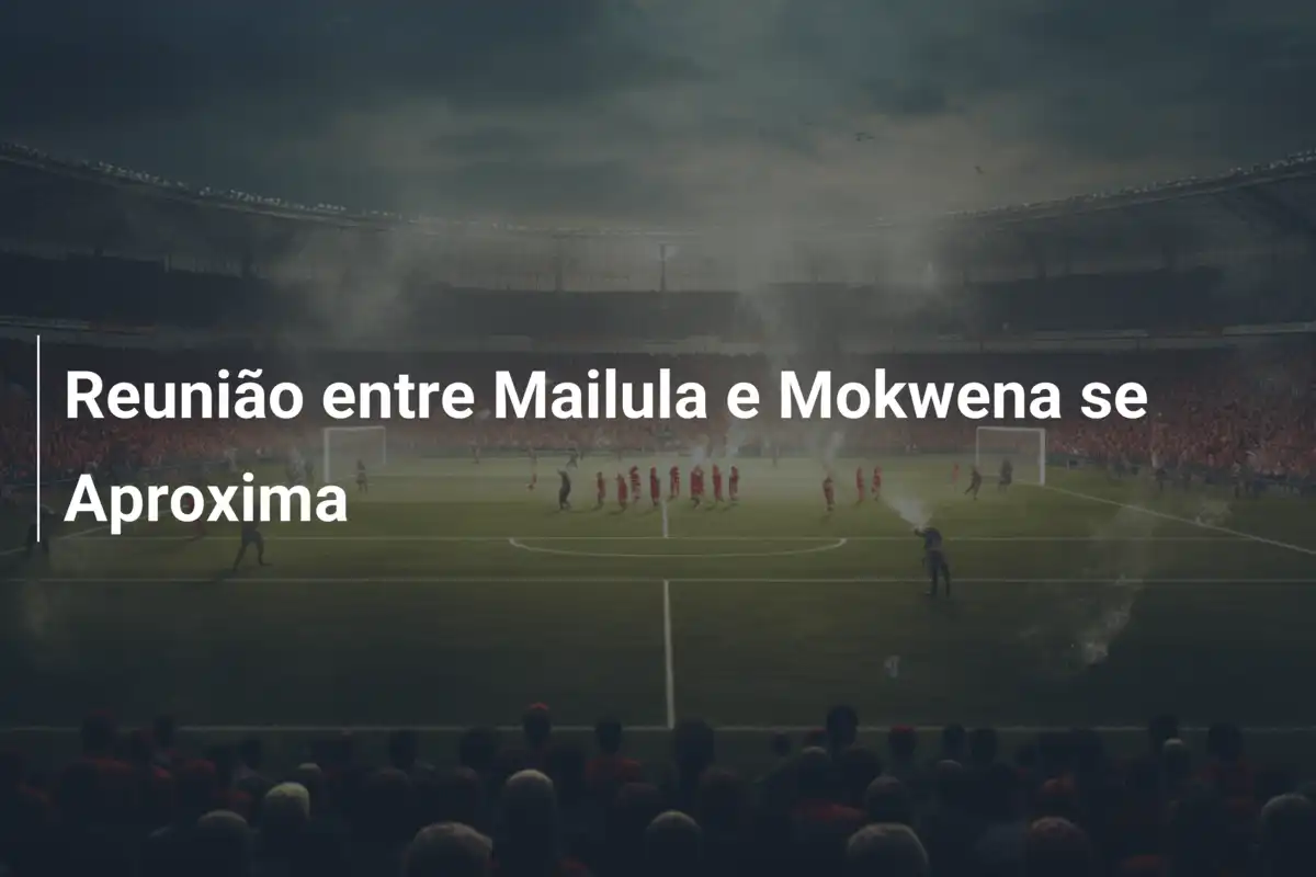 Reunião entre Mailula e Mokwena se Aproxima