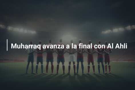 Muharraq avanza a la final con Al Ahli