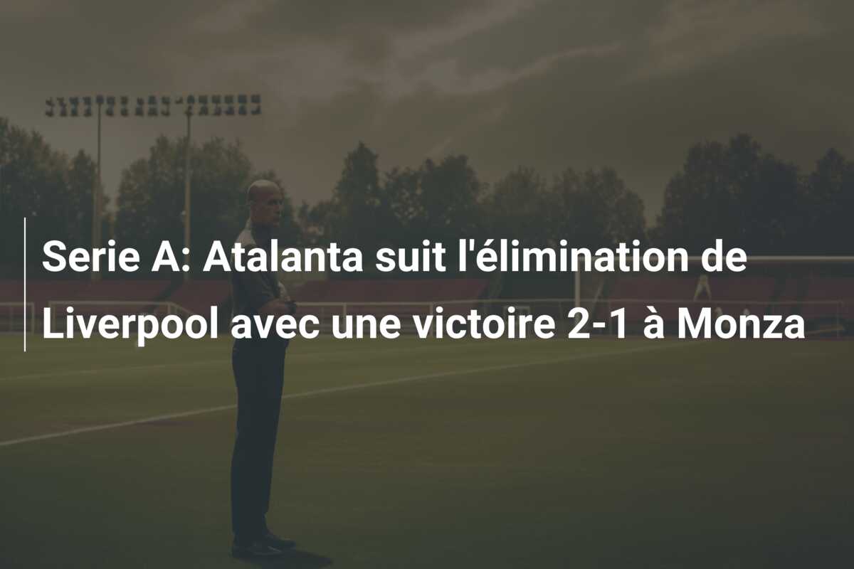 Serie A: Atalanta suit l’élimination de Liverpool avec une victoire 2-1 à Monza