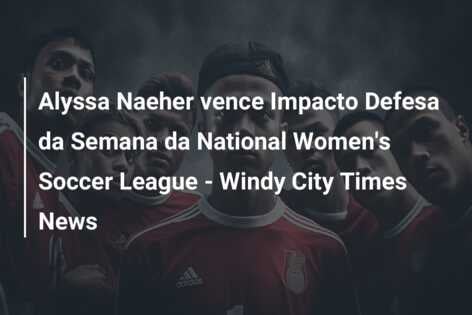 Alyssa Naeher vence Impacto Defesa da Semana da National Women’s Soccer League – Windy City Times News