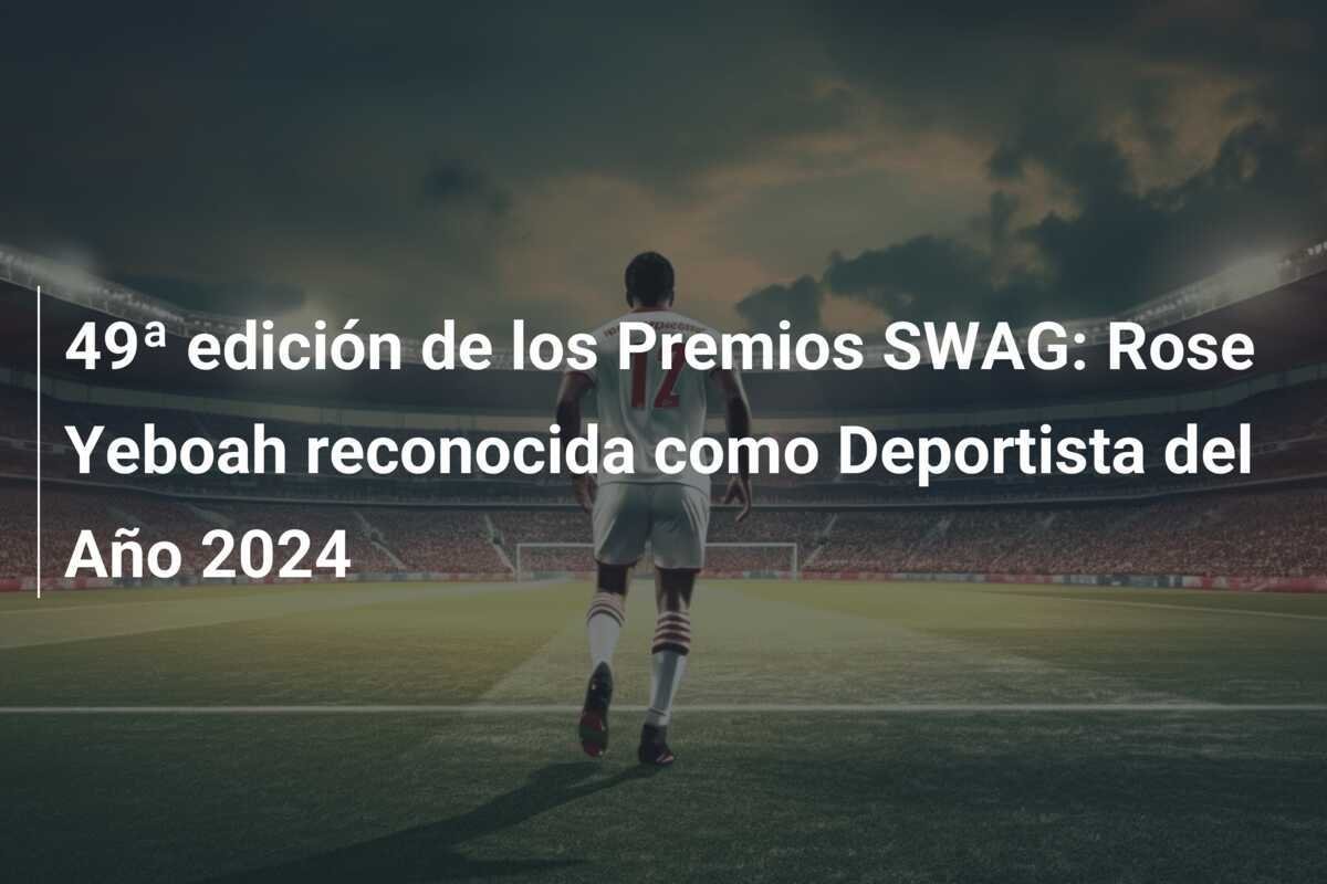 49ª edición de los Premios SWAG: Rose Yeboah reconocida como Deportista del Año 2024