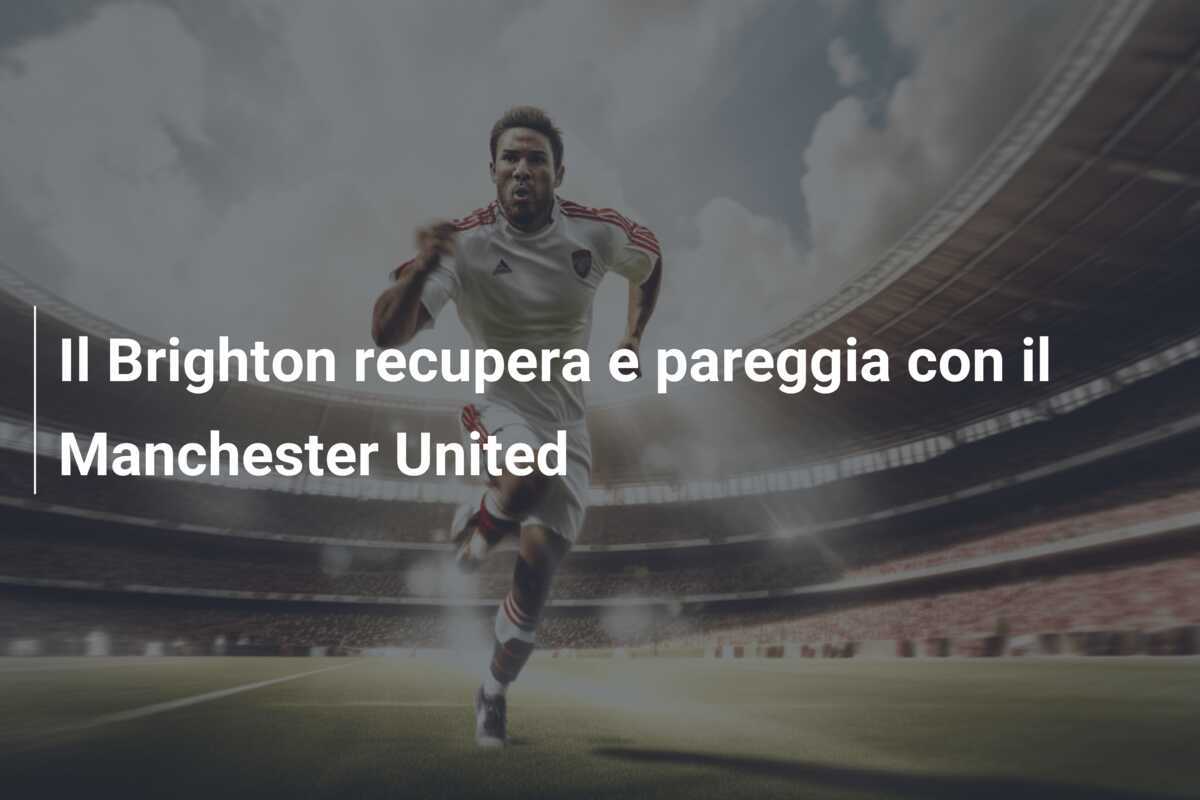 Il Brighton recupera e pareggia con il Manchester United