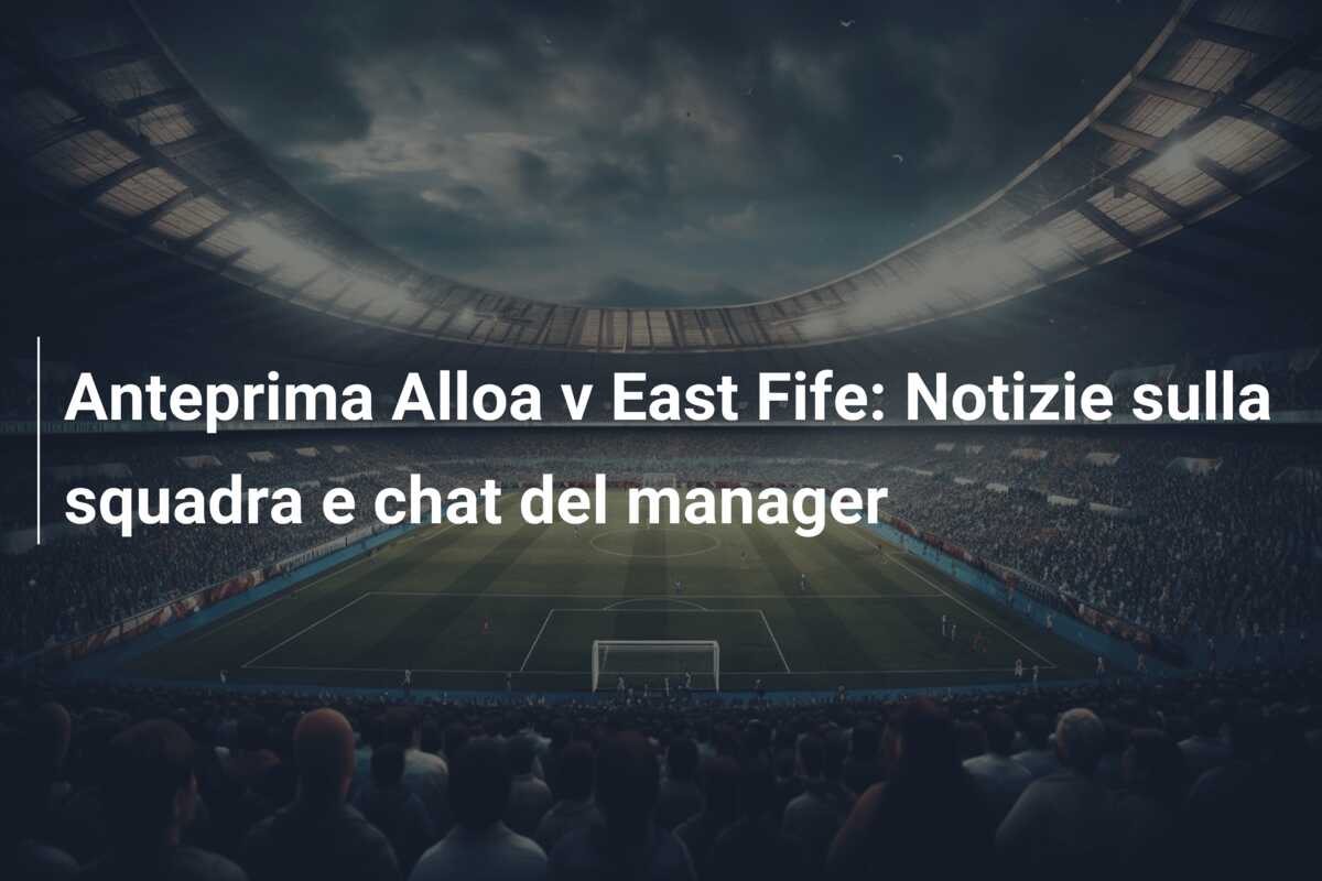 Anteprima Alloa v East Fife: Notizie sulla squadra e chat del manager