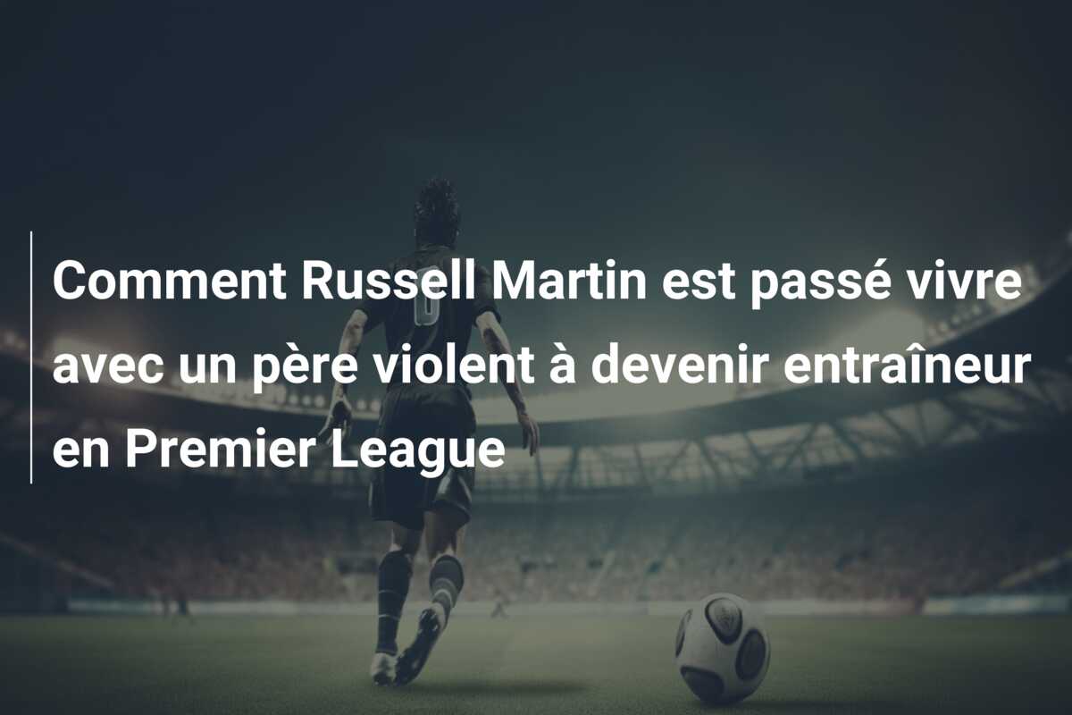 Comment Russell Martin est passé vivre avec un père violent à devenir entraîneur en Premier League