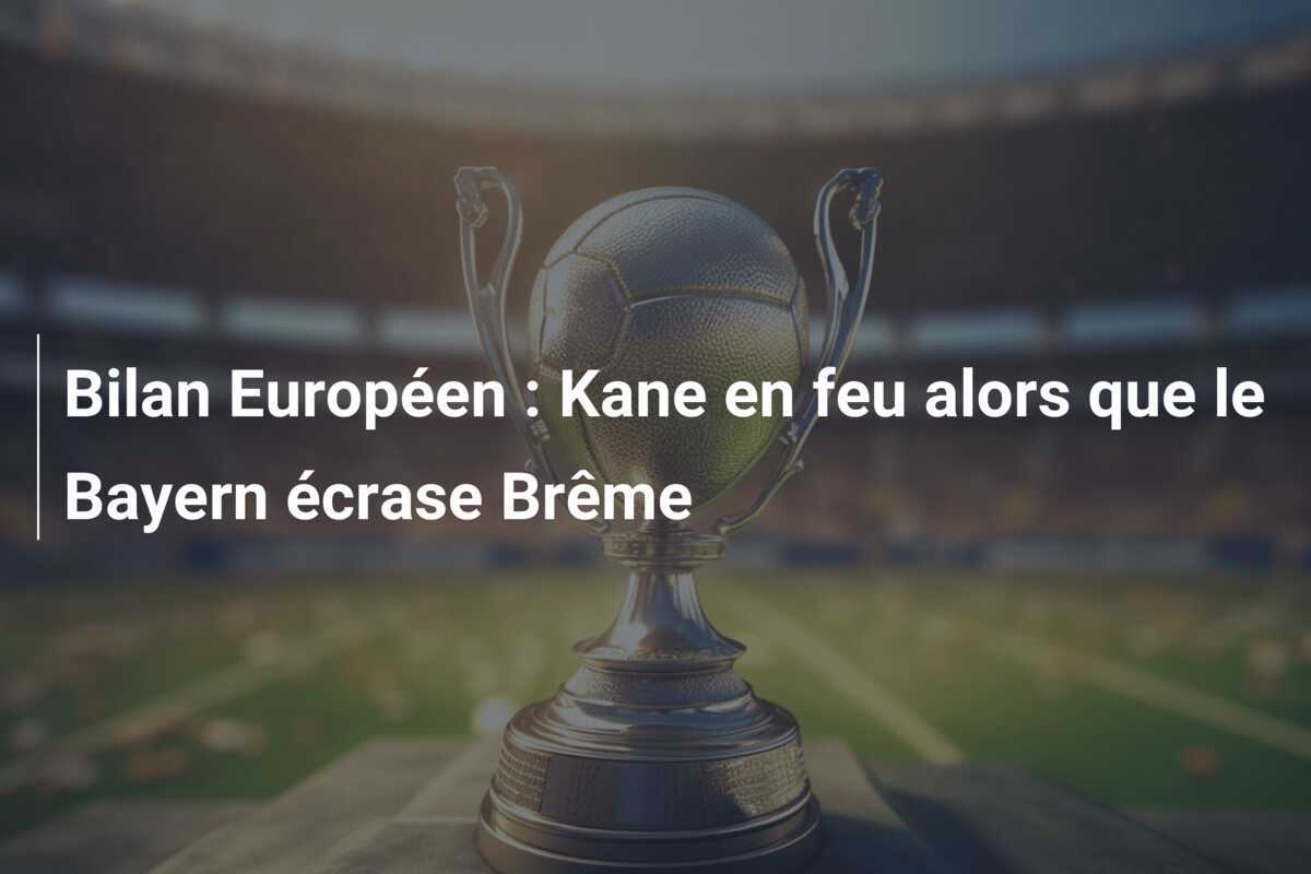 Bilan Européen : Kane en feu alors que le Bayern écrase Brême