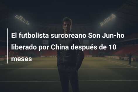 El futbolista surcoreano Son Jun-ho liberado por China después de 10 meses