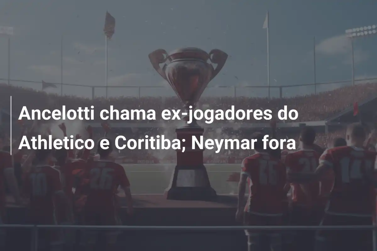 Ancelotti chama ex-jogadores do Athletico e Coritiba; Neymar fora