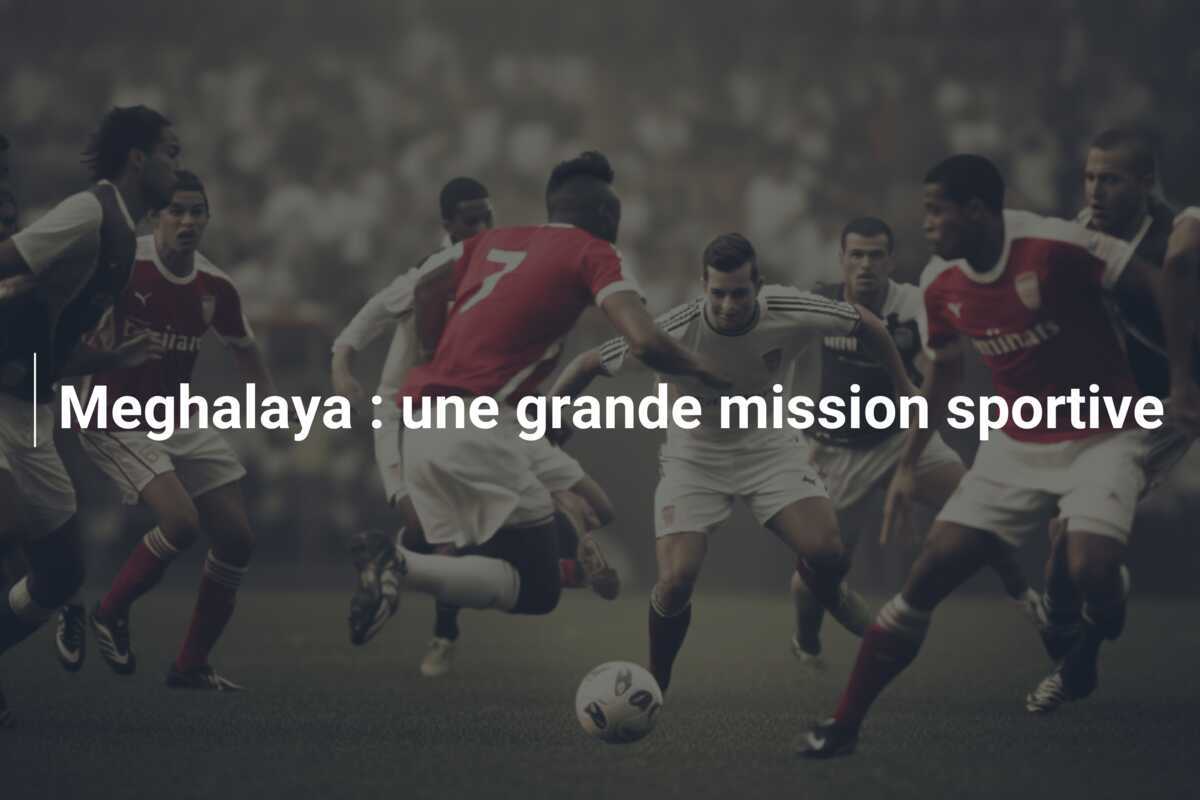 Meghalaya : une grande mission sportive