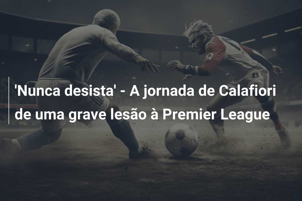 'Nunca desista' - A jornada de Calafiori de uma grave lesão à Premier League