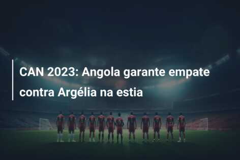 CAN 2023: Angola garante empate contra Argélia na estia