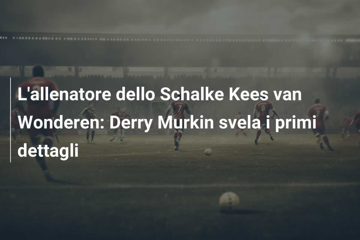 L'allenatore dello Schalke Kees van Wonderen: Derry Murkin svela i primi dettagli