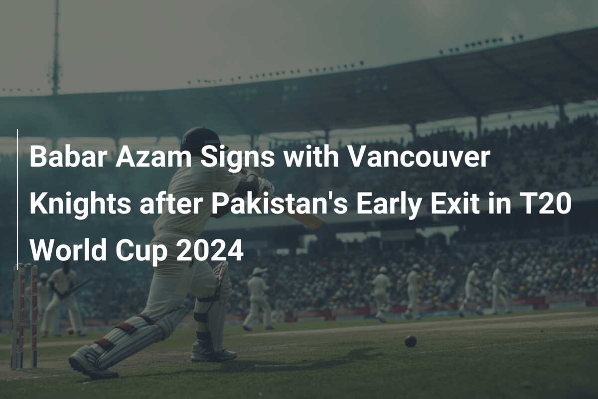 Babar Azam Signs with Vancouver Knights after Pakistan’s Early Exit in ...