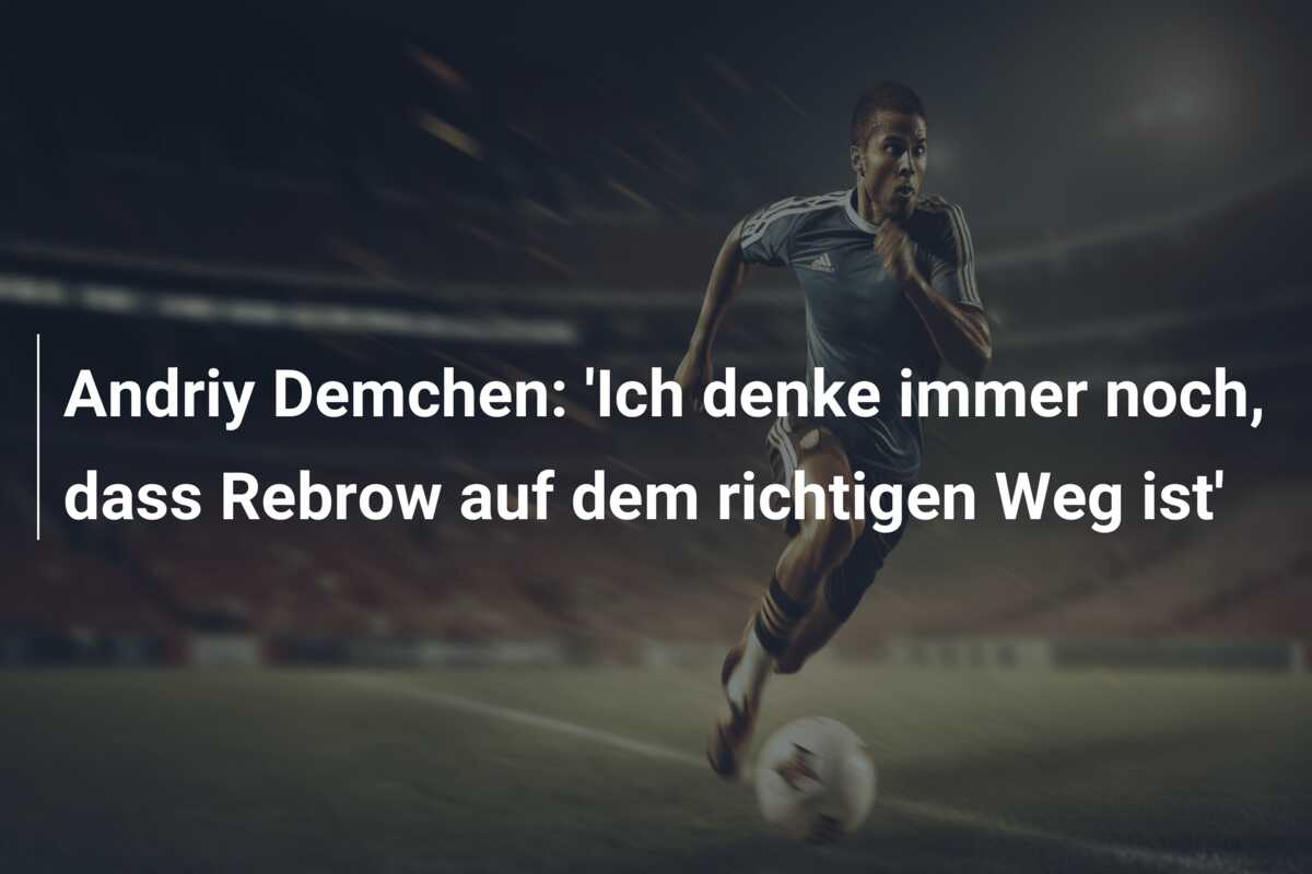 Andriy Demchen: ‘Ich denke immer noch, dass Rebrow auf dem richtigen Weg ist’