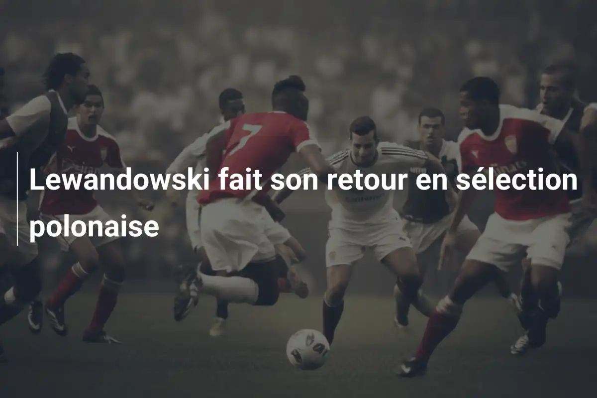 Lewandowski fait son retour en sélection polonaise