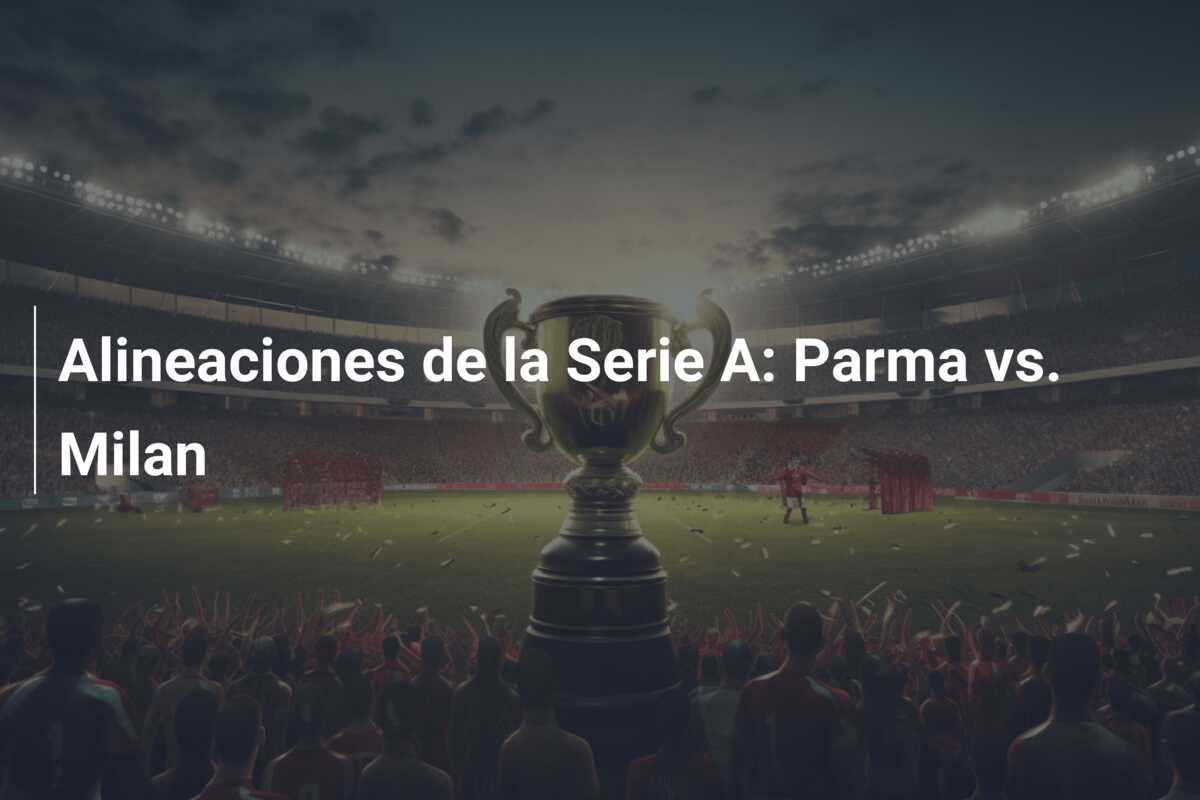 Alineaciones de la Serie A: Parma vs. Milan