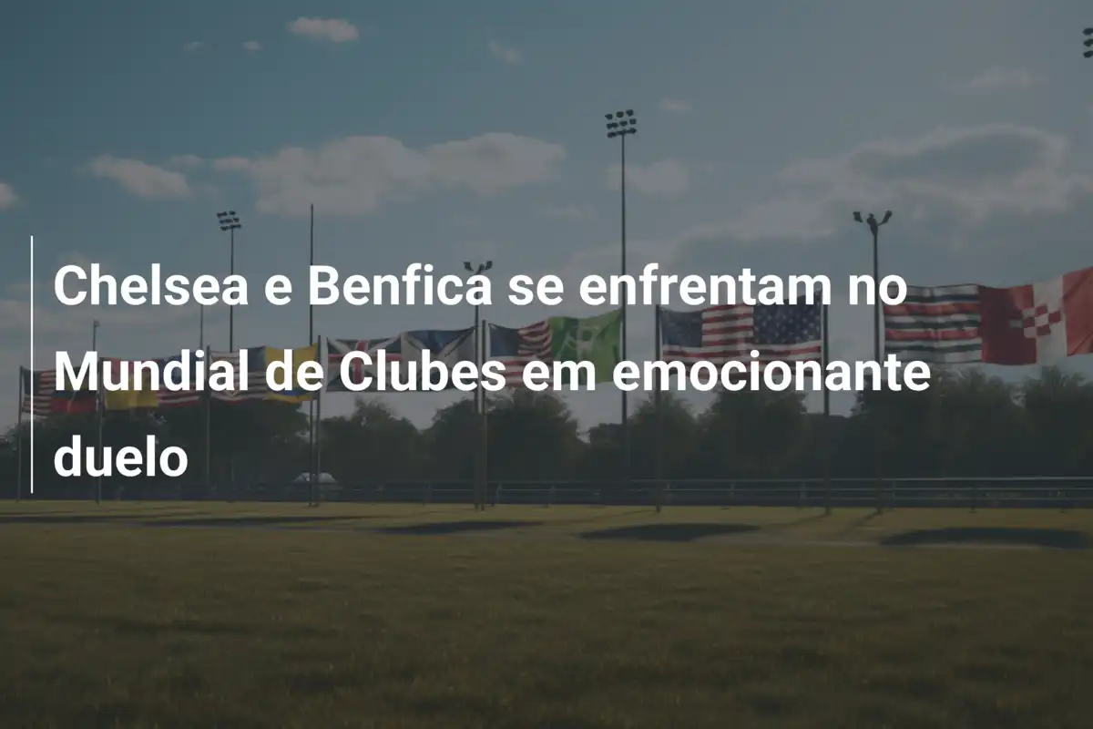 Chelsea e Benfica se enfrentam no Mundial de Clubes em emocionante duelo