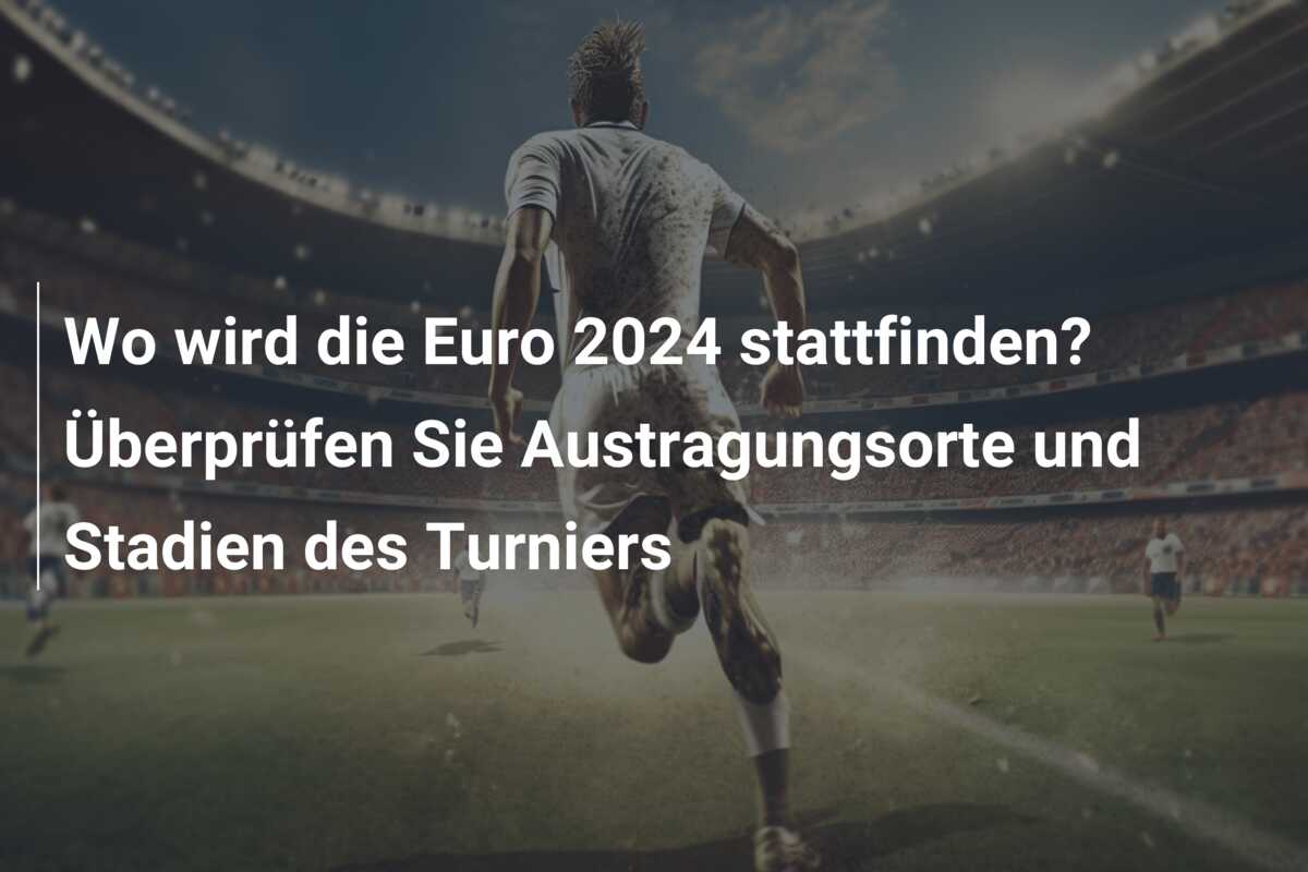 Wo wird die Euro 2024 stattfinden? Überprüfen Sie Austragungsorte und Stadien des Turniers