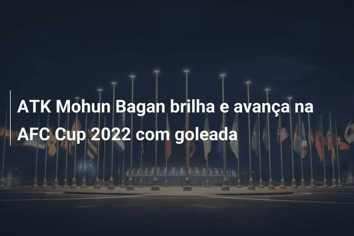 ATK Mohun Bagan brilha e avança na AFC Cup 2022 com goleada