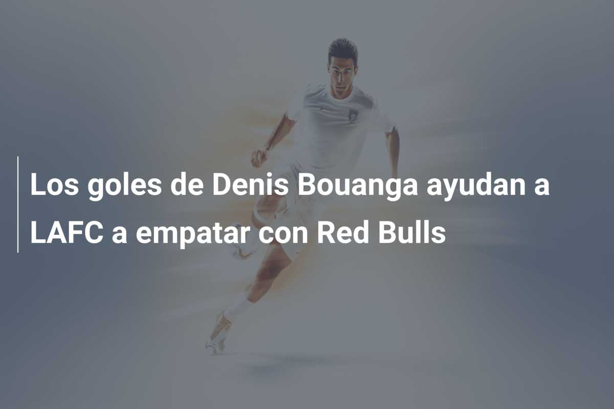 Los goles de Denis Bouanga ayudan a LAFC a empatar con Red Bulls