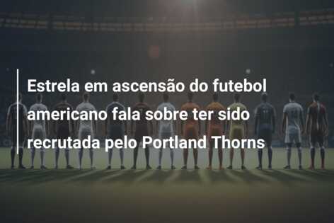 Estrela em ascensão do futebol americano fala sobre ter sido recrutada pelo Portland Thorns