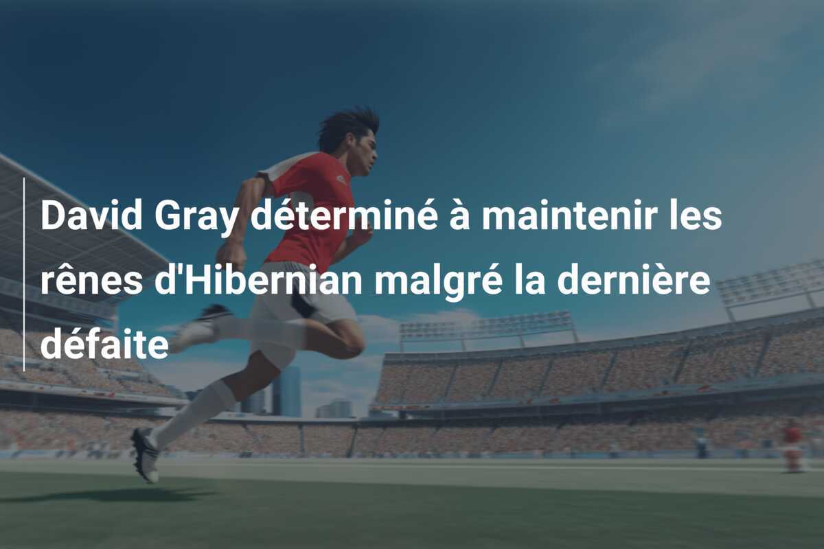David Gray déterminé à maintenir les rênes d'Hibernian malgré la dernière défaite