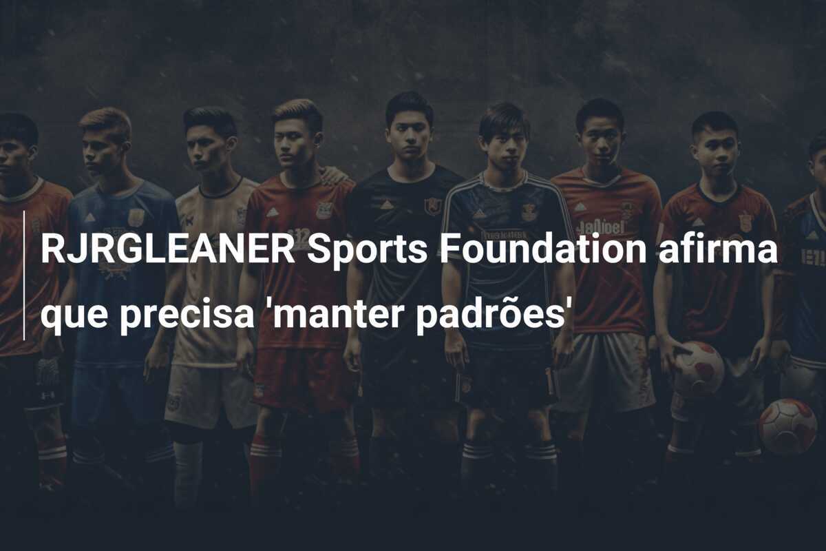 RJRGLEANER Sports Foundation afirma que precisa 'manter padrões'