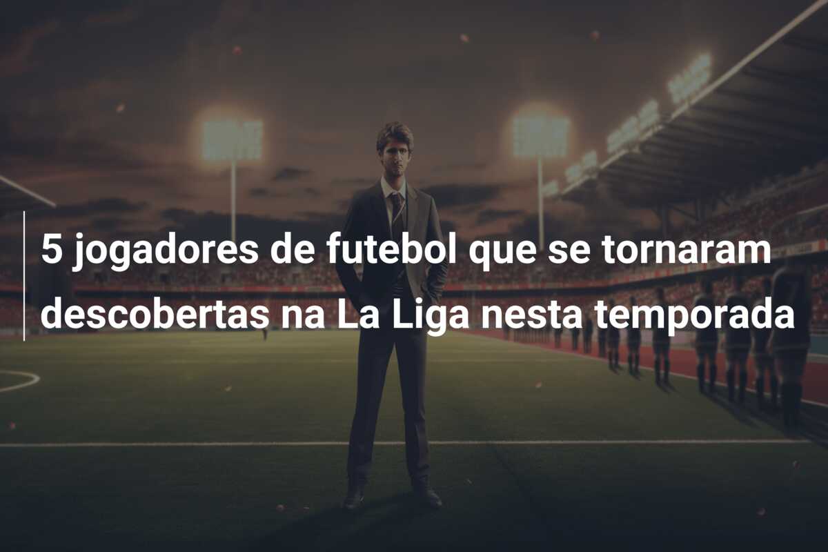 5 jogadores de futebol que se tornaram descobertas na La Liga nesta temporada