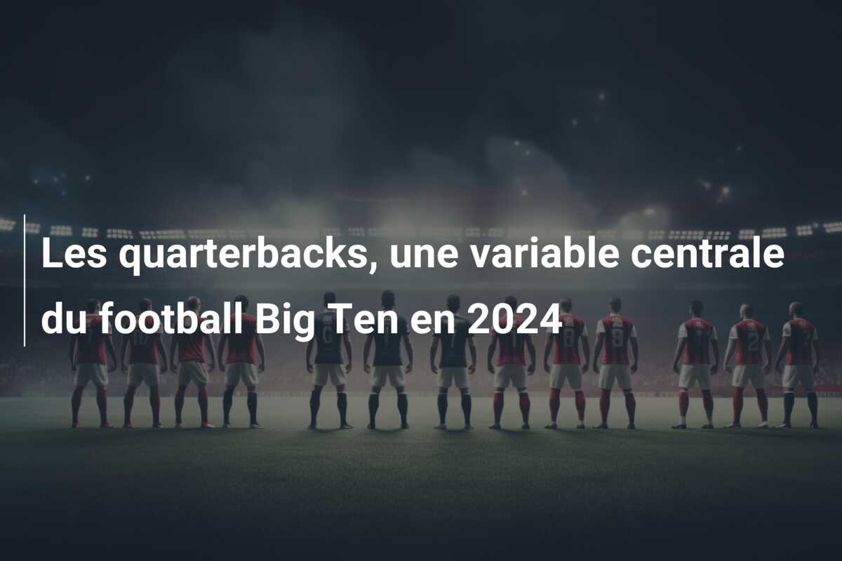 Les quarterbacks, une variable centrale du football Big Ten en 2024