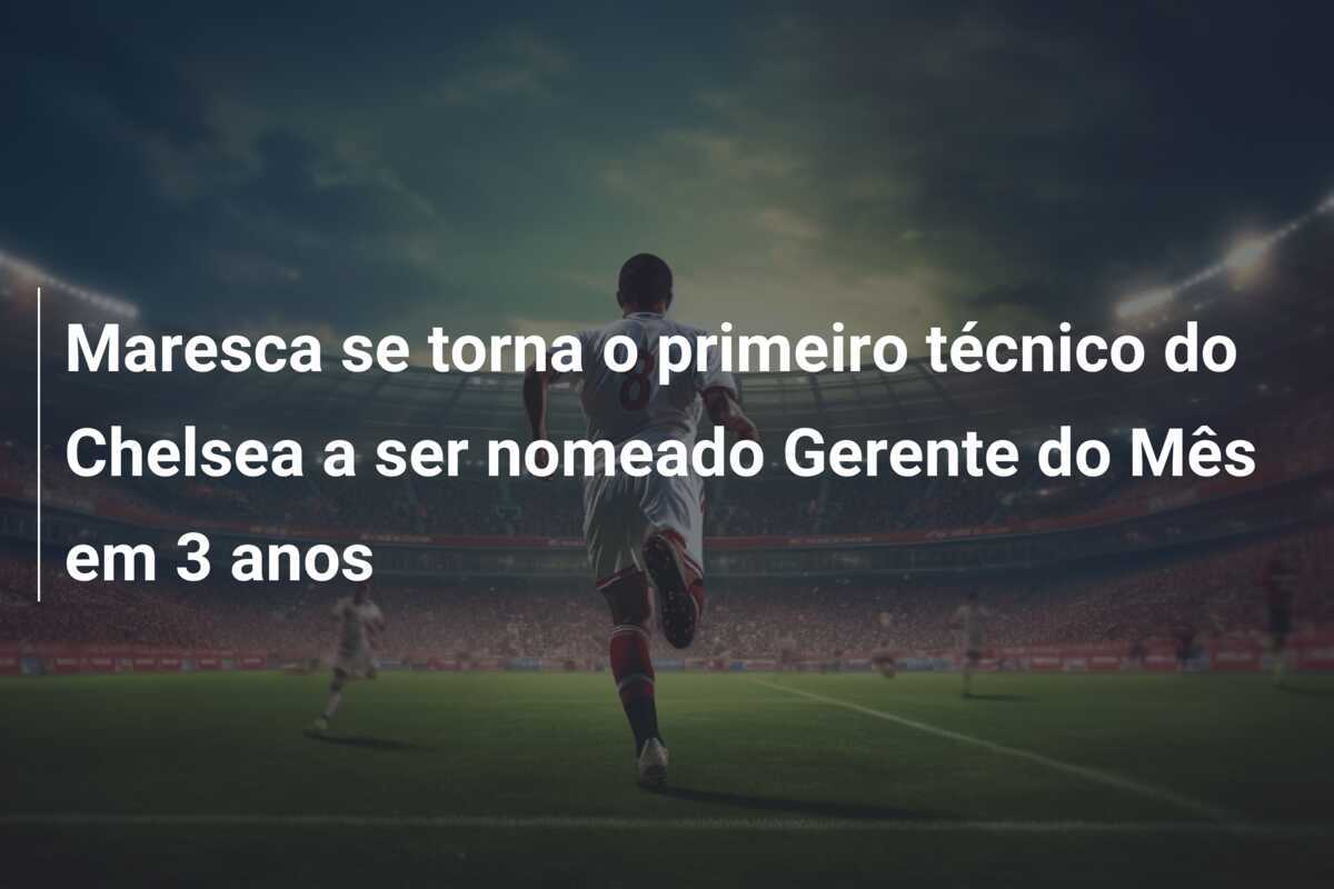 Maresca se torna o primeiro técnico do Chelsea a ser nomeado Gerente do Mês em 3 anos