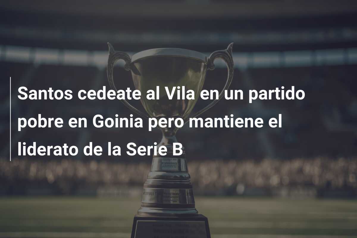 Santos cedeate al Vila en un partido pobre en Goinia pero mantiene el liderato de la Serie B