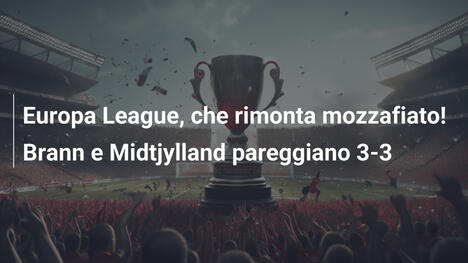 Europa League, che rimonta mozzafiato! Brann e Midtjylland pareggiano 3-3