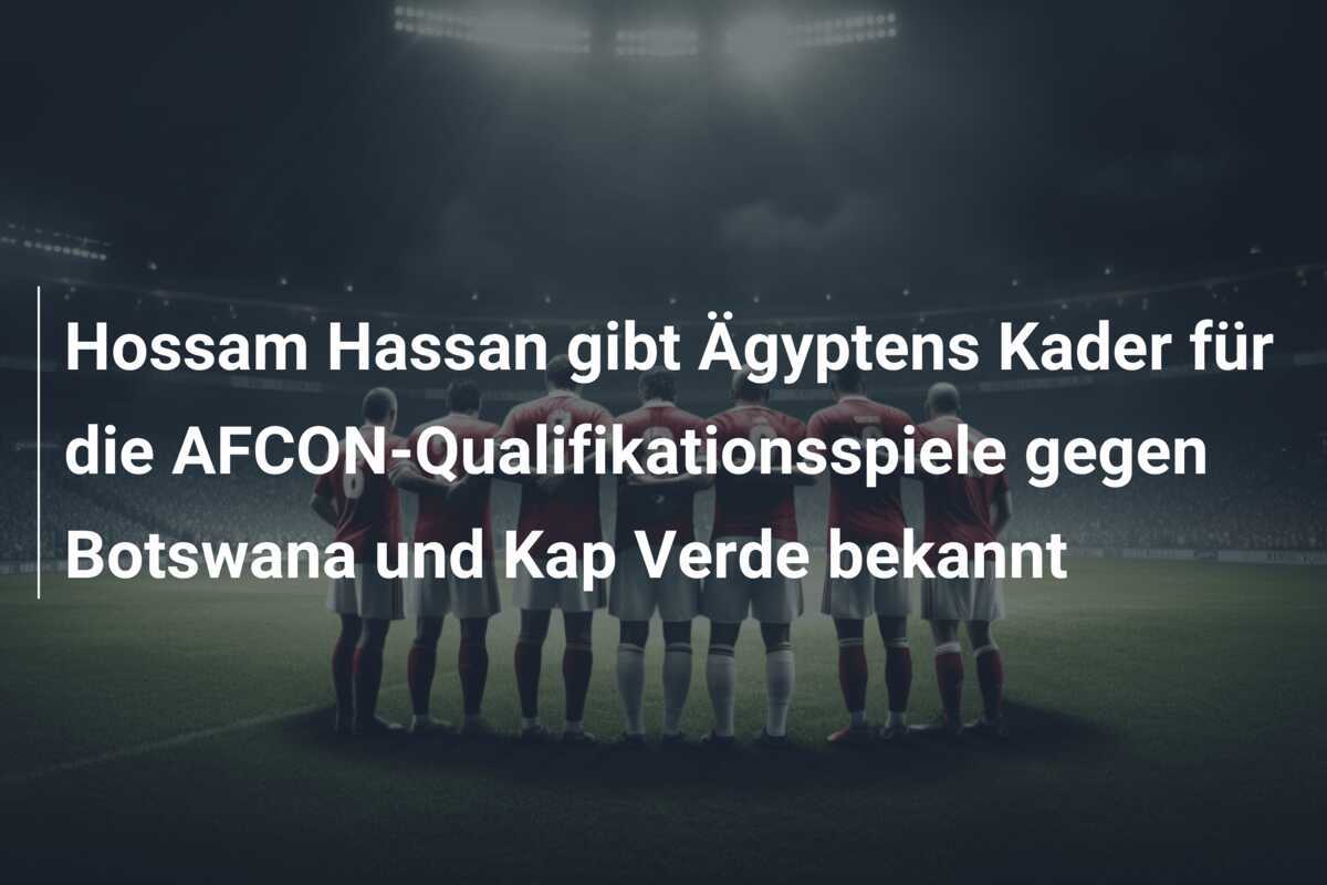 Hossam Hassan gibt Ägyptens Kader für die AFCON-Qualifikationsspiele gegen Botswana und Kap Verde bekannt