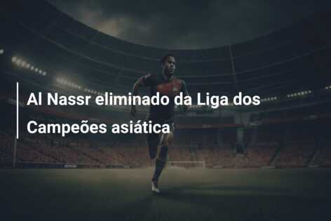 Al Nassr eliminado da Liga dos Campeões asiática