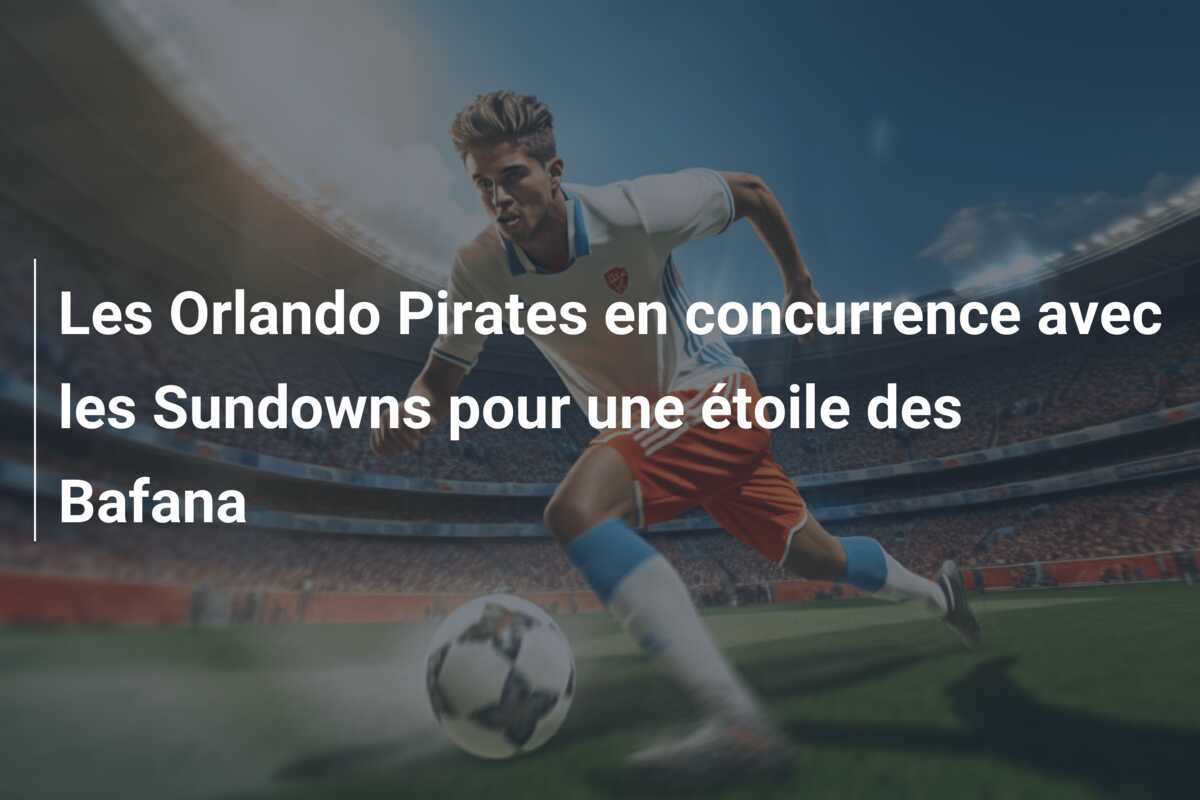 Les Orlando Pirates en concurrence avec les Sundowns pour une étoile des Bafana