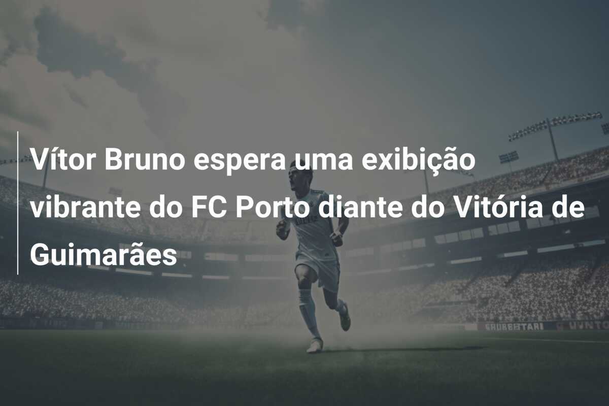 Vítor Bruno espera uma exibição vibrante do FC Porto diante do Vitória de Guimarães