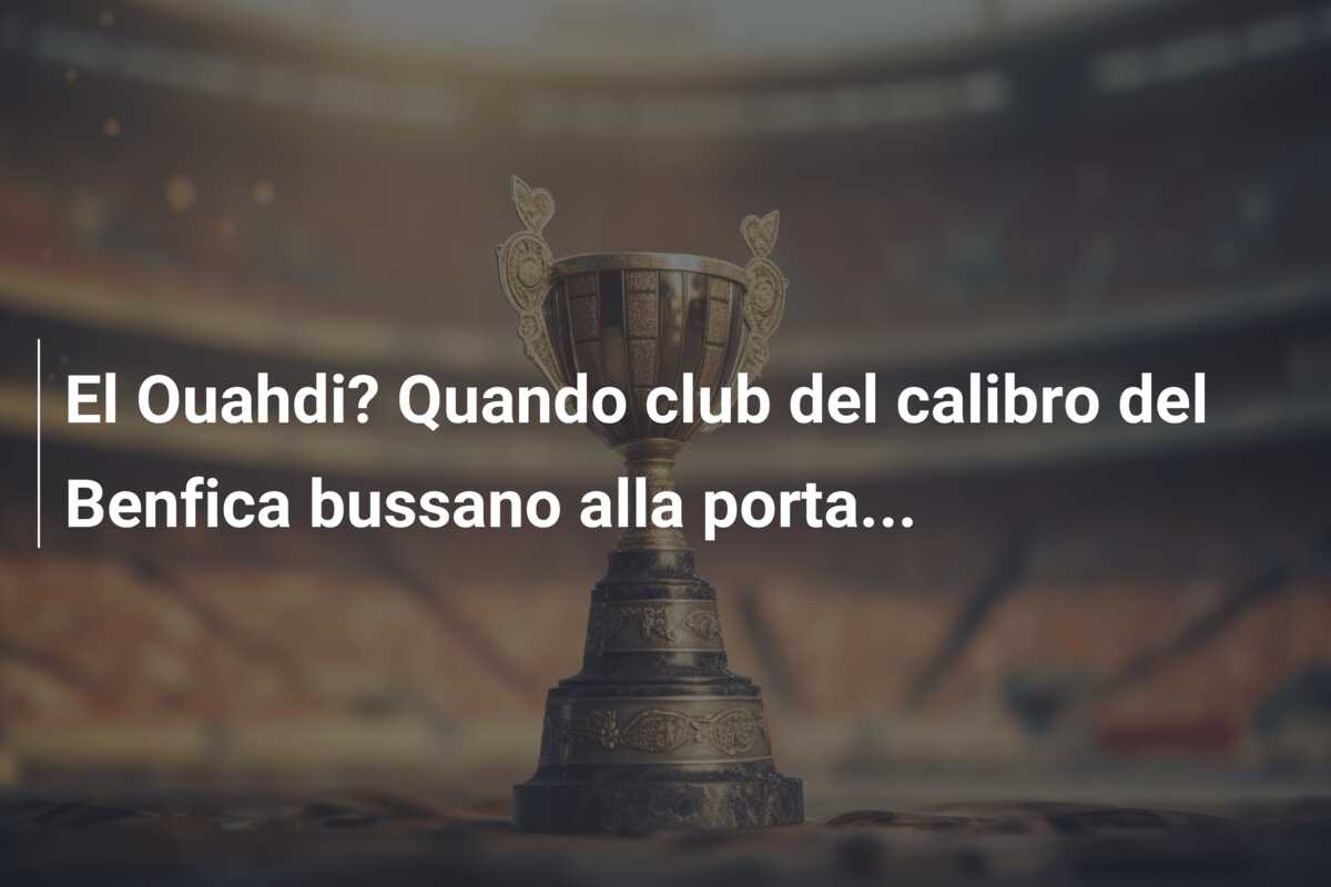 El Ouahdi? Quando club del calibro del Benfica bussano alla porta…