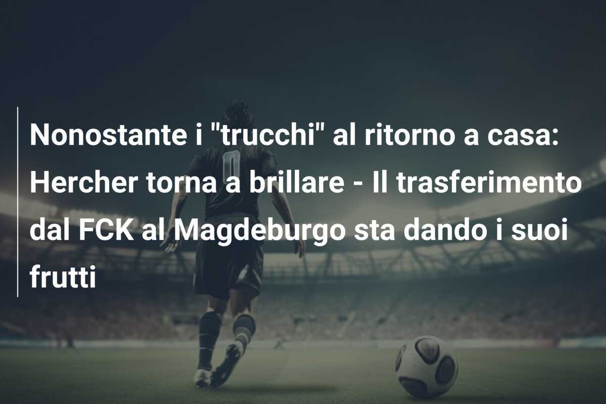 Nonostante i "trucchi" al ritorno a casa: Hercher torna a brillare - Il trasferimento dal FCK al Magdeburgo sta dando i suoi frutti